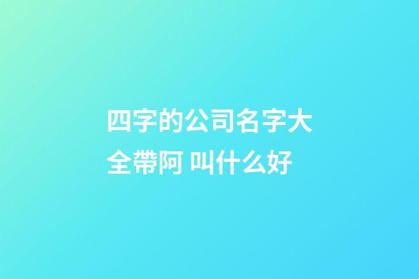 四字的公司名字大全帶阿 叫什么好-第1張-公司起名-玄機派